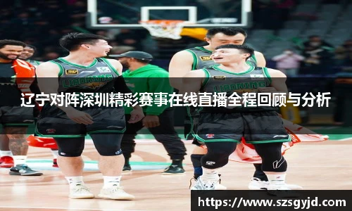 辽宁对阵深圳精彩赛事在线直播全程回顾与分析