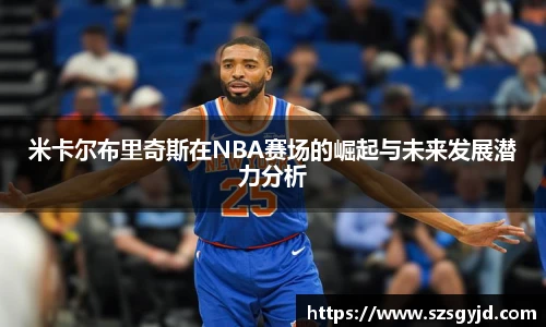米卡尔布里奇斯在NBA赛场的崛起与未来发展潜力分析